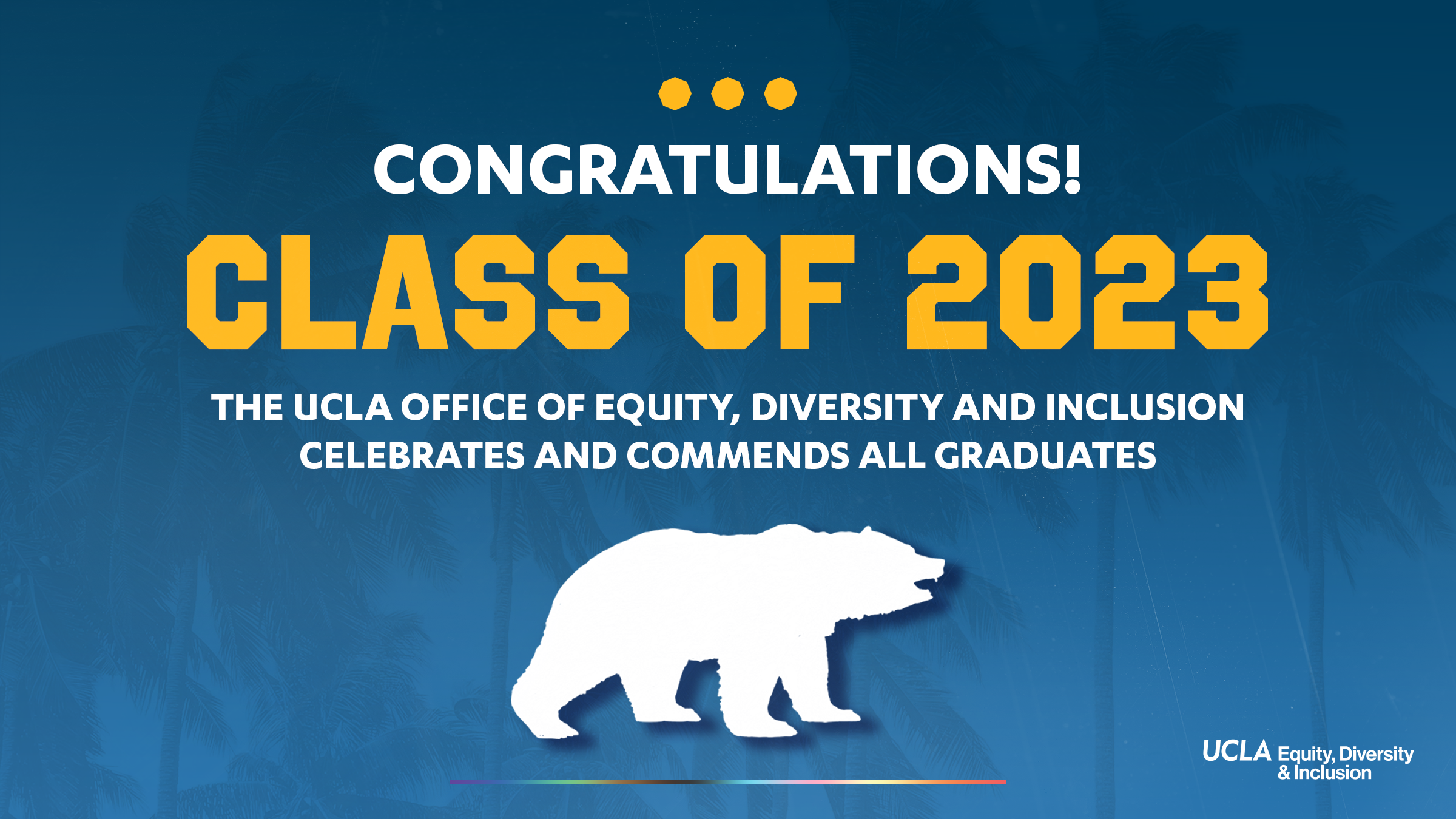 palm-tree background overlaid with blue and a white outline of the bruin bear, underlined by a rainbow-colored gradient. congratulations! class of 2023. the ucla office of equity, diversity and inclusion celebrates and commends all graduates.